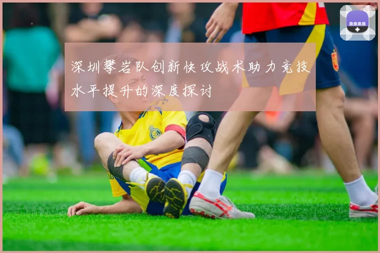 深圳攀岩队创新快攻战术助力竞技水平提升的深度探讨