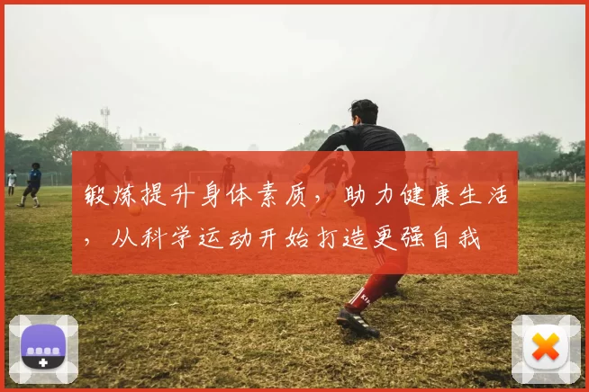 锻炼提升身体素质，助力健康生活，从科学运动开始打造更强自我