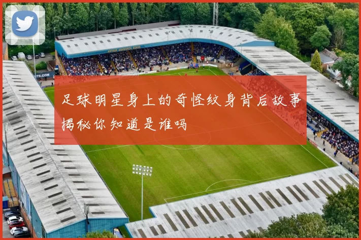 足球明星身上的奇怪纹身背后故事揭秘你知道是谁吗