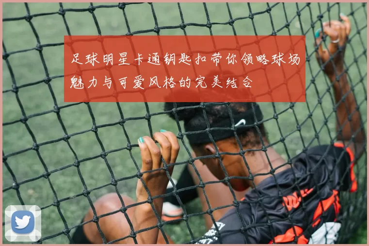 足球明星卡通钥匙扣带你领略球场魅力与可爱风格的完美结合