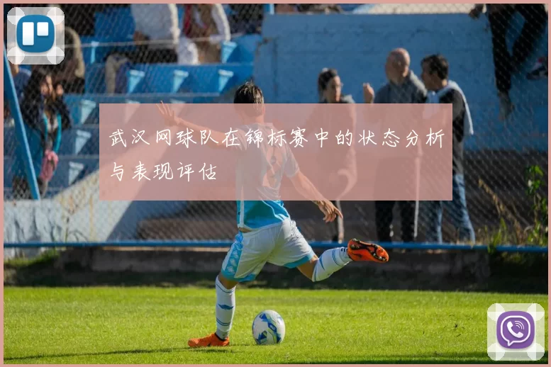 武汉网球队在锦标赛中的状态分析与表现评估