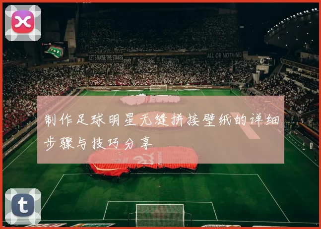 制作足球明星无缝拼接壁纸的详细步骤与技巧分享