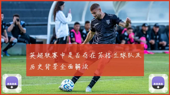 英超联赛中是否存在苏格兰球队及历史背景全面解读