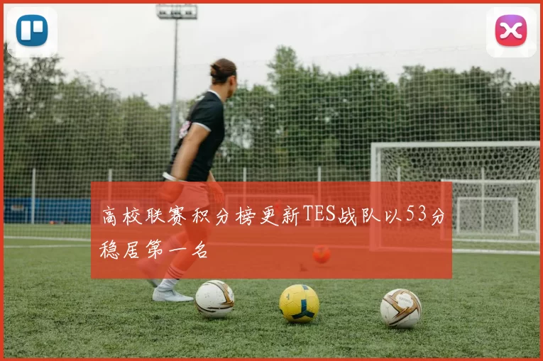 高校联赛积分榜更新TES战队以53分稳居第一名