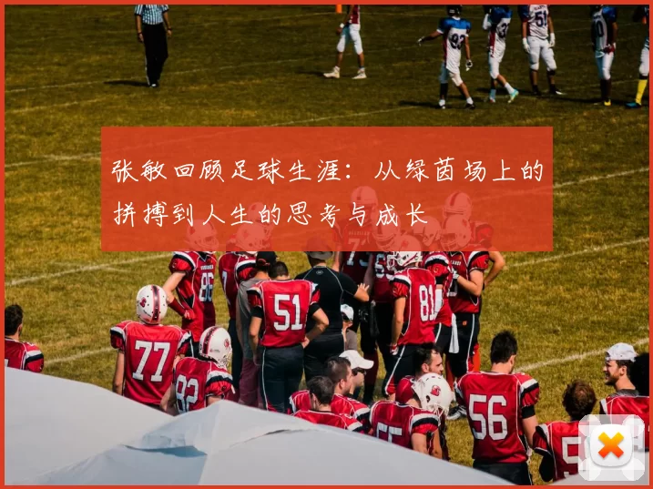 张敏回顾足球生涯：从绿茵场上的拼搏到人生的思考与成长