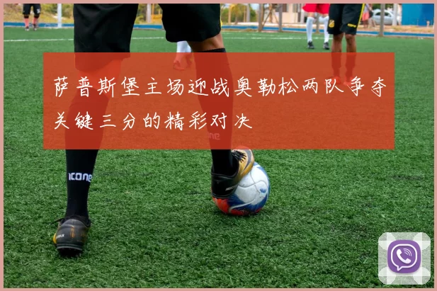 萨普斯堡主场迎战奥勒松两队争夺关键三分的精彩对决