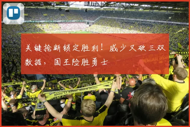 关键抢断锁定胜利！威少又砍三双数据，国王险胜勇士