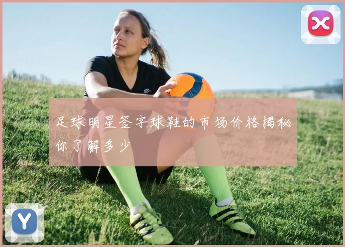 足球明星签字球鞋的市场价格揭秘你了解多少